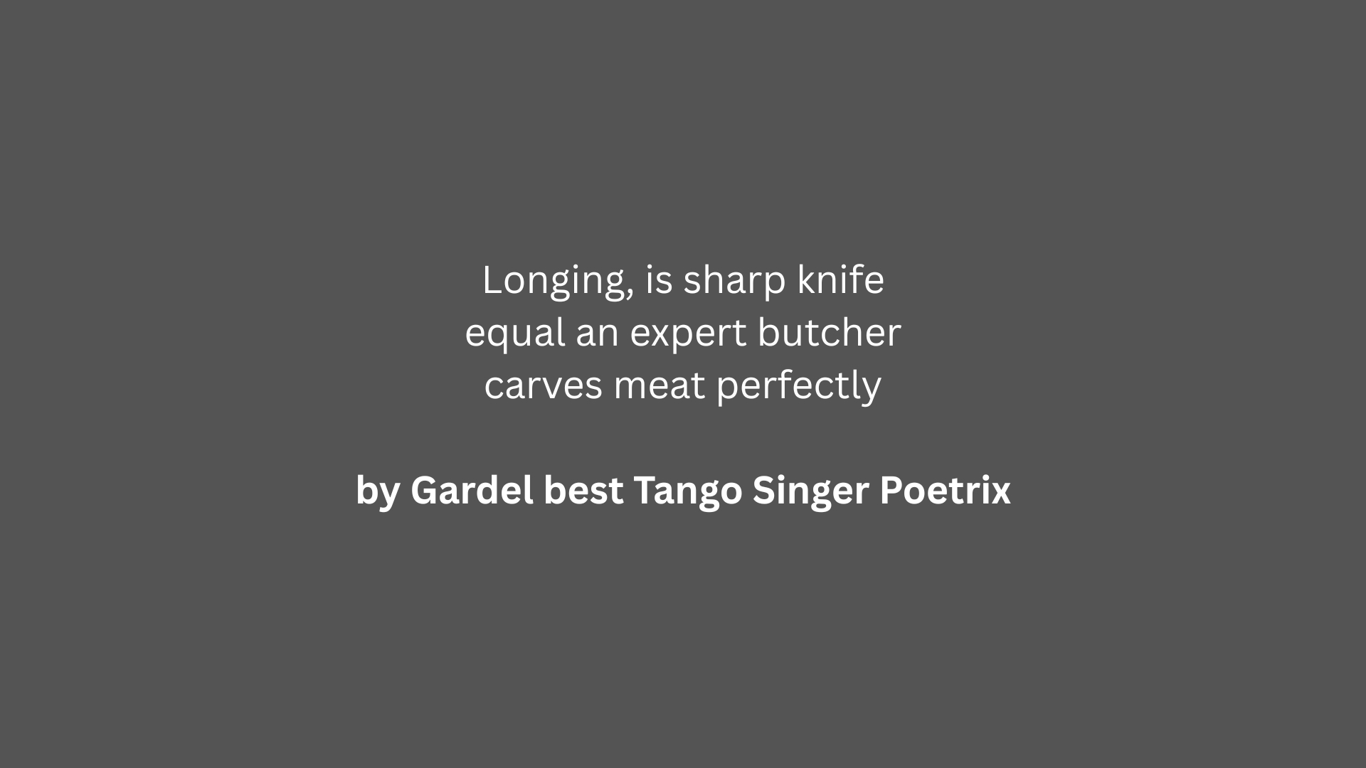 Short poem “Longing, is sharp knife equal an expert butcher carves meat perfectly” by Gardel best Tango Singer Poetrix on gray background.